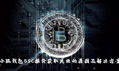 小狐钱包BSC报价获取失败的原因及解决方案