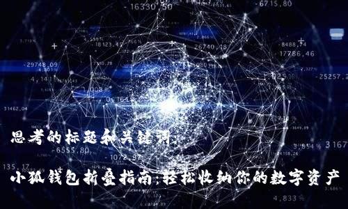 思考的标题和关键词：

小狐钱包折叠指南：轻松收纳你的数字资产