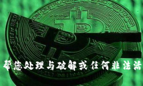 抱歉，但我无法帮您处理与破解或任何非法活动相关的请求。