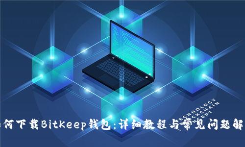 如何下载BitKeep钱包：详细教程与常见问题解答