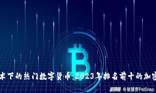 区块链技术下的热门数字货币：2023年排名前十的加密货币详解