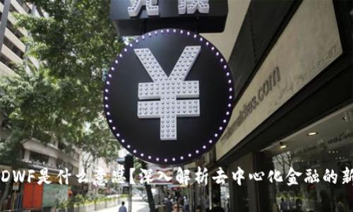 币圈DWF是什么意思？深入解析去中心化金融的新趋势