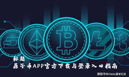 标题
原子币APP官方下载与登录入口指南