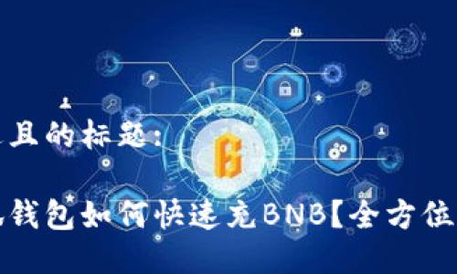 接近且的标题:

小狐钱包如何快速充BNB？全方位指南