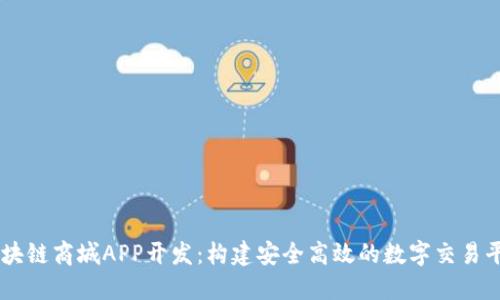 区块链商城APP开发：构建安全高效的数字交易平台