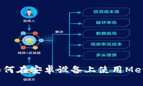 详细解析：如何在安卓设备上使用MetaMask钱包