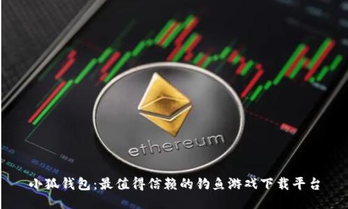 小狐钱包：最值得信赖的钓鱼游戏下载平台