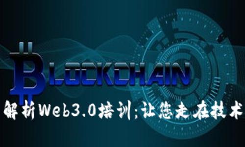 全面解析Web3.0培训：让您走在技术前沿