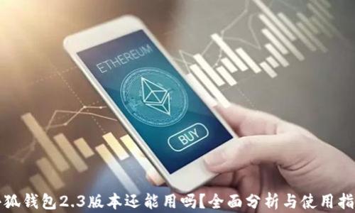 
小狐钱包2.3版本还能用吗？全面分析与使用指南