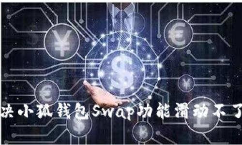 如何解决小狐钱包Swap功能滑动不了的问题