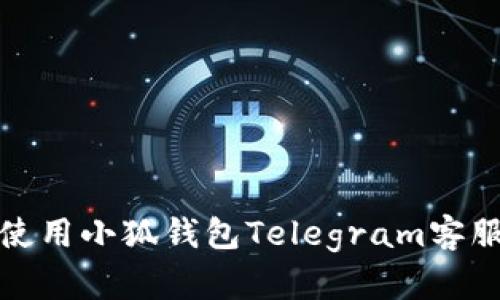 如何有效使用小狐钱包Telegram客服获取帮助