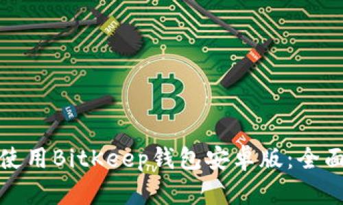 如何下载与使用BitKeep钱包安卓版：全面指南与技巧