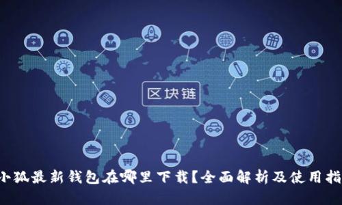  小狐最新钱包在哪里下载？全面解析及使用指南
