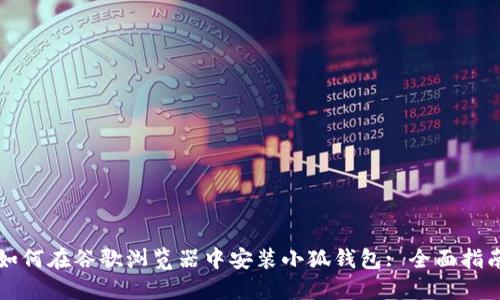 如何在谷歌浏览器中安装小狐钱包: 全面指南
