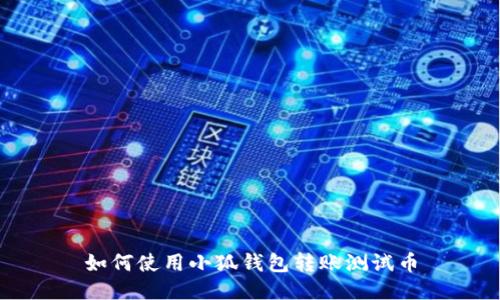 如何使用小狐钱包转账测试币