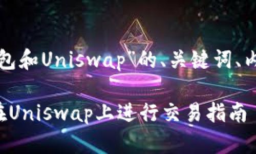 下面是关于“小狐钱包和Uniswap”的、关键词、内容大纲及相关问题。

如何使用小狐钱包在Uniswap上进行交易指南