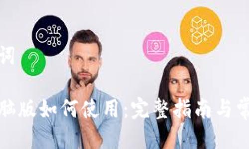 思考与关键词

小狐钱包电脑版如何使用：完整指南与常见问题解答