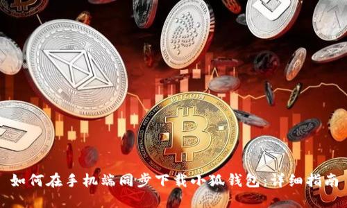 如何在手机端同步下载小狐钱包：详细指南